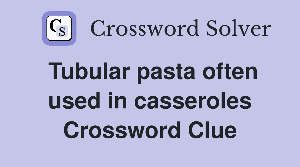 Tubular pasta often used in casseroles Crossword Clue Answers
